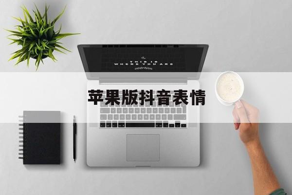 苹果版抖音表情(苹果版抖音表情怎么添加)-第5张图片-有道翻译官网